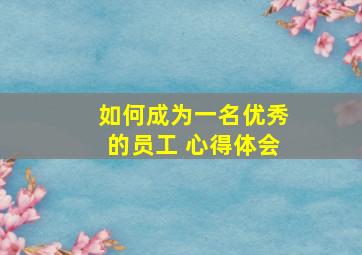 如何成为一名优秀的员工 心得体会